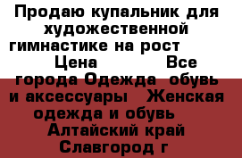 Продаю купальник для художественной гимнастике на рост 160-165 › Цена ­ 7 000 - Все города Одежда, обувь и аксессуары » Женская одежда и обувь   . Алтайский край,Славгород г.